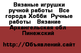 Вязаные игрушки ручной работы - Все города Хобби. Ручные работы » Вязание   . Архангельская обл.,Пинежский 